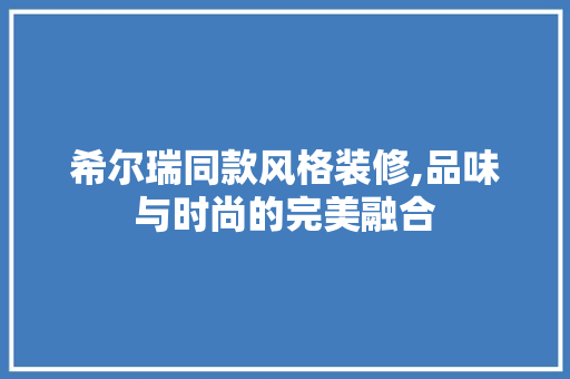 希尔瑞同款风格装修,品味与时尚的完美融合，希尔瑞服装。