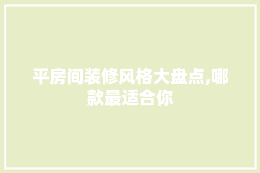 平房间装修风格大盘点,哪款最适合你，平房子装修风格。