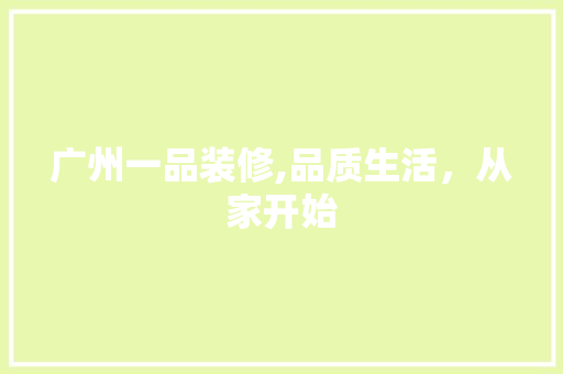 广州一品装修,品质生活，从家开始