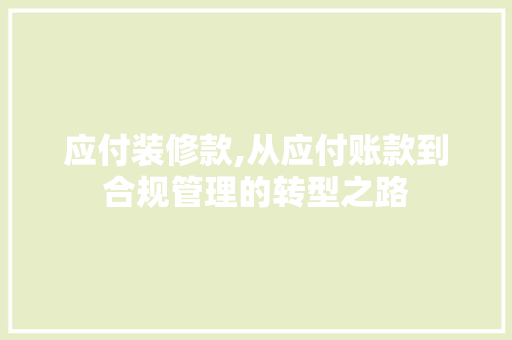 应付装修款,从应付账款到合规管理的转型之路 应付装修款,从应付账款到合规管理的转型之路 家居设计