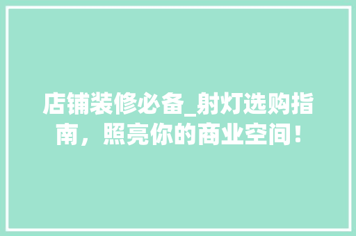 店铺装修必备_射灯选购指南，照亮你的商业空间！