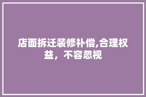 店面拆迁装修补偿,合理权益，不容忽视
