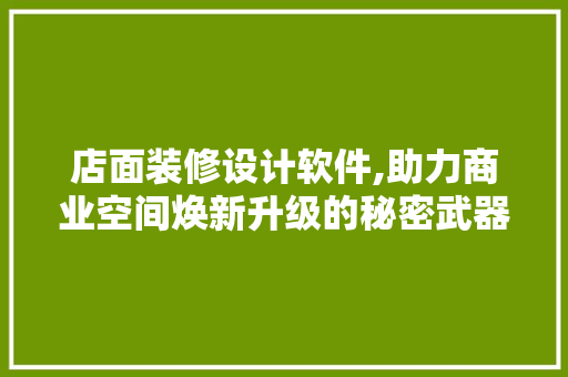 店面装修设计软件,助力商业空间焕新升级的秘密武器