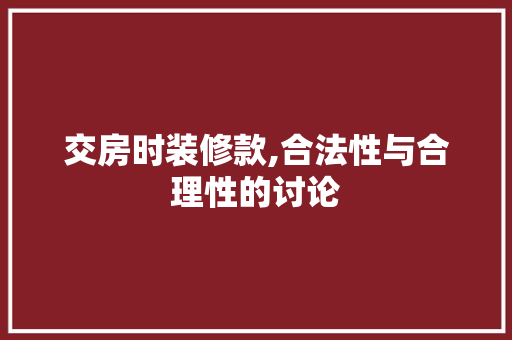 交房时装修款,合法性与合理性的讨论
