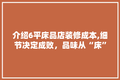 介绍6平床品店装修成本,细节决定成败，品味从“床”开始