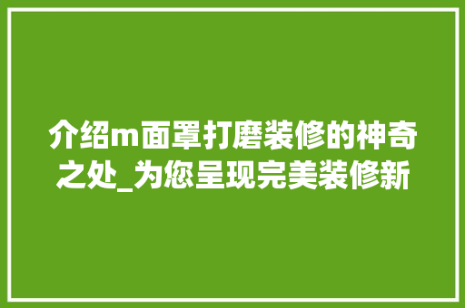 介绍m面罩打磨装修的神奇之处_为您呈现完美装修新选择