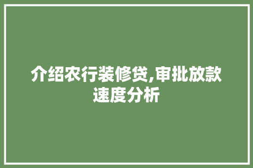 介绍农行装修贷,审批放款速度分析 介绍农行装修贷,审批放款速度分析 家居装饰