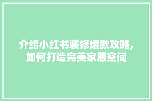 介绍小红书装修爆款攻略,如何打造完美家居空间 介绍小红书装修爆款攻略,如何打造完美家居空间 二手房