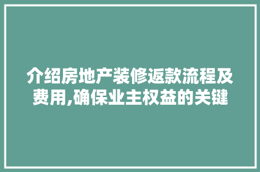 介绍房地产装修返款流程及费用,确保业主权益的关键步骤