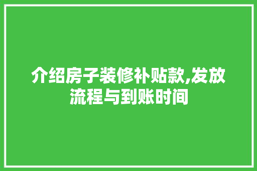 介绍房子装修补贴款,发放流程与到账时间，介绍房子装修补贴款,发放流程与到账时间一样吗。