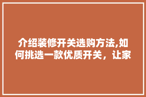 介绍装修开关选购方法,如何挑选一款优质开关，让家居生活更美好