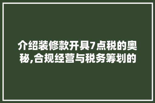 介绍装修款开具7点税的奥秘,合规经营与税务筹划的艺术