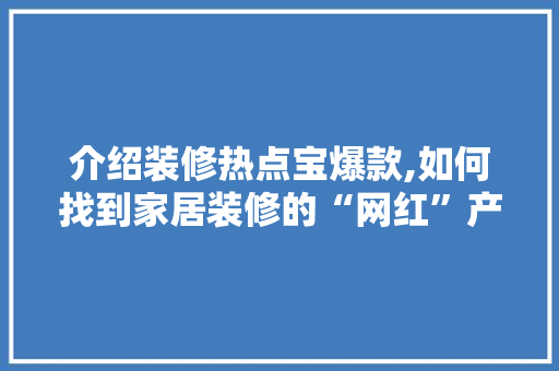 介绍装修热点宝爆款,如何找到家居装修的“网红”产品 介绍装修热点宝爆款,如何找到家居装修的“网红”产品 装修知识