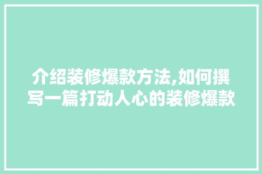 介绍装修爆款方法,如何撰写一篇打动人心的装修爆款分析报告 介绍装修爆款方法,如何撰写一篇打动人心的装修爆款分析报告 家居装饰