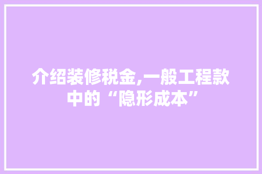 介绍装修税金,一般工程款中的“隐形成本” 介绍装修税金,一般工程款中的“隐形成本” 二手房