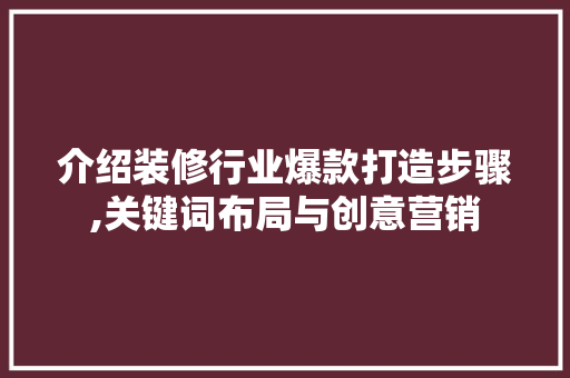 介绍装修行业爆款打造步骤,关键词布局与创意营销