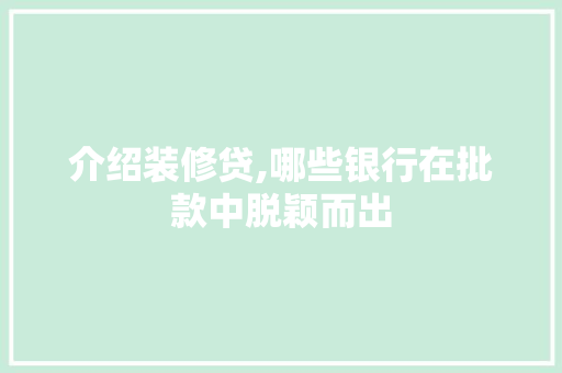 介绍装修贷,哪些银行在批款中脱颖而出