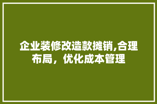 企业装修改造款摊销,合理布局，优化成本管理
