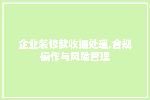 企业装修款收据处理,合规操作与风险管理 企业装修款收据处理,合规操作与风险管理 二手房