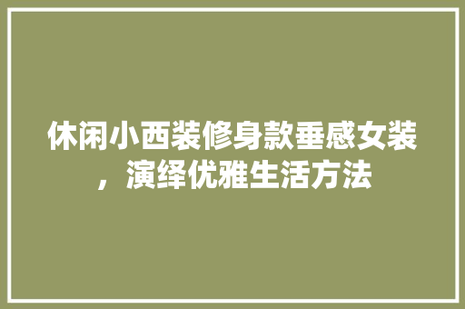 休闲小西装修身款垂感女装，演绎优雅生活方法