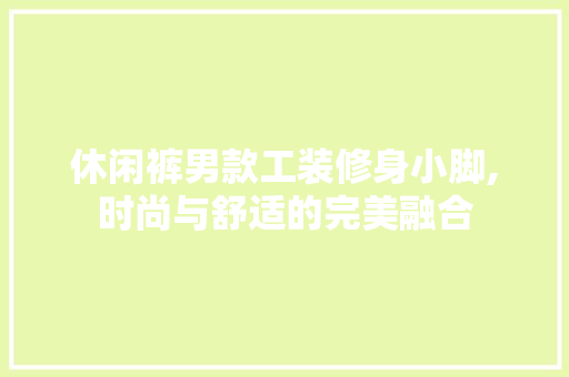 休闲裤男款工装修身小脚,时尚与舒适的完美融合