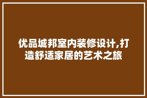 优品城邦室内装修设计,打造舒适家居的艺术之旅 优品城邦室内装修设计,打造舒适家居的艺术之旅 装修知识