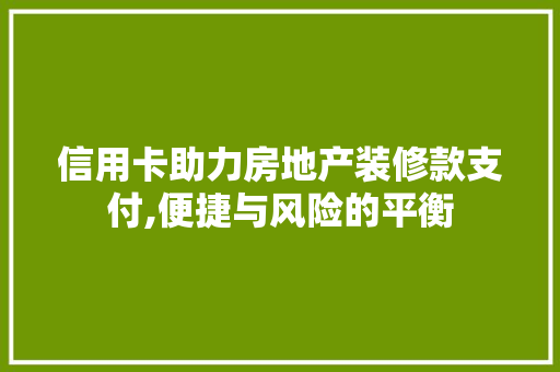 信用卡助力房地产装修款支付,便捷与风险的平衡