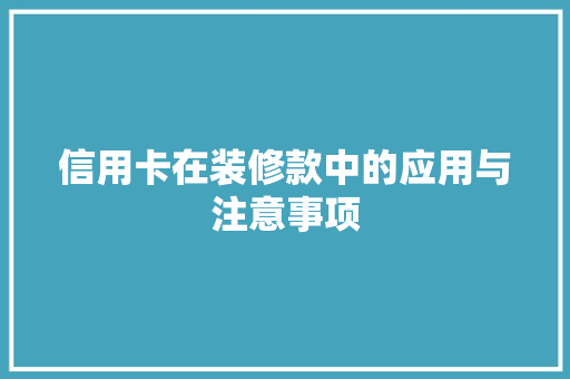 信用卡在装修款中的应用与注意事项
