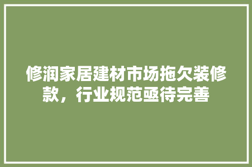 修润家居建材市场拖欠装修款，行业规范亟待完善