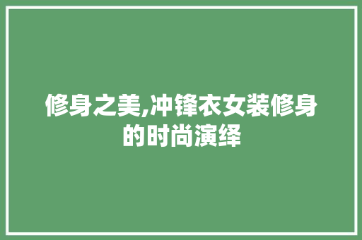 修身之美,冲锋衣女装修身的时尚演绎