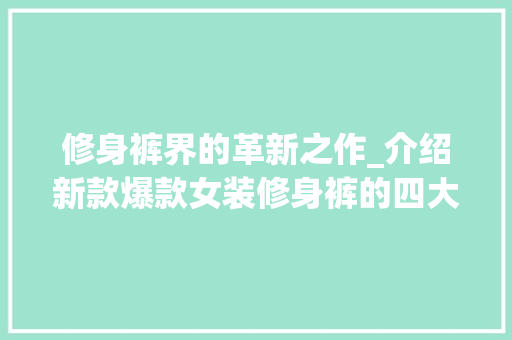 修身裤界的革新之作_介绍新款爆款女装修身裤的四大亮点