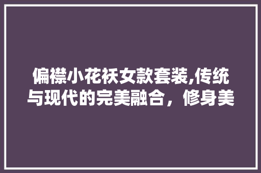 偏襟小花袄女款套装,传统与现代的完美融合，修身美体新选择