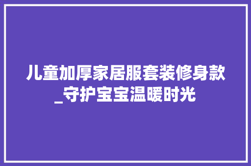 儿童加厚家居服套装修身款_守护宝宝温暖时光