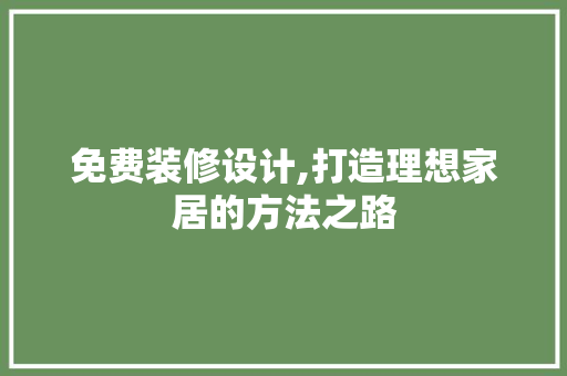 免费装修设计,打造理想家居的方法之路