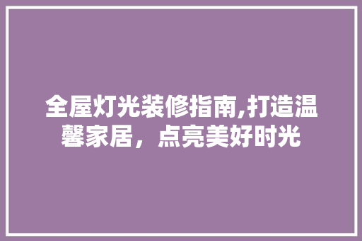 全屋灯光装修指南,打造温馨家居，点亮美好时光