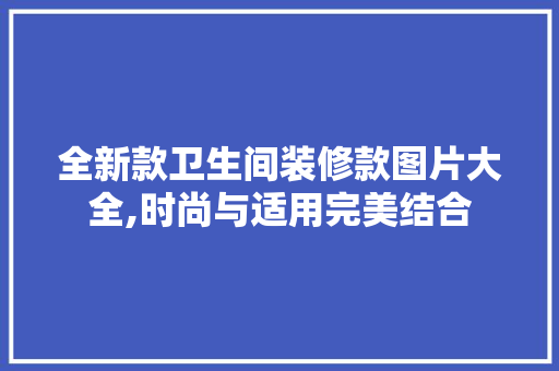 全新款卫生间装修款图片大全,时尚与适用完美结合，卫生间装修图片 /123_。
