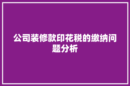 公司装修款印花税的缴纳问题分析