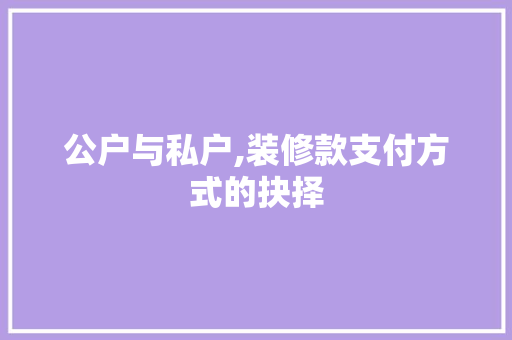 公户与私户,装修款支付方式的抉择