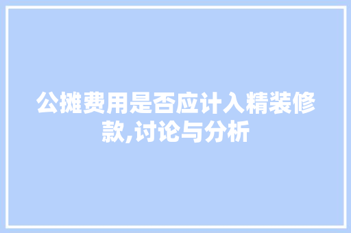 公摊费用是否应计入精装修款,讨论与分析