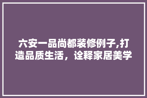 六安一品尚都装修例子,打造品质生活，诠释家居美学 六安一品尚都装修例子,打造品质生活，诠释家居美学 二手房