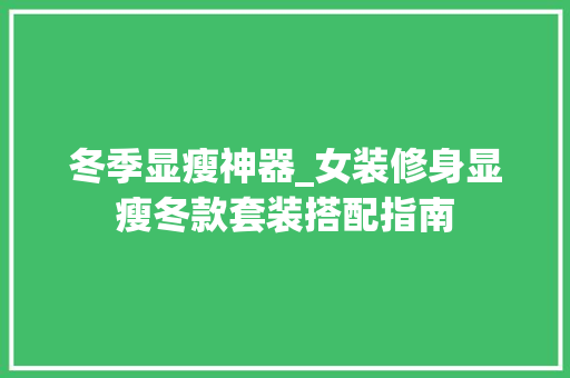 冬季显瘦神器_女装修身显瘦冬款套装搭配指南