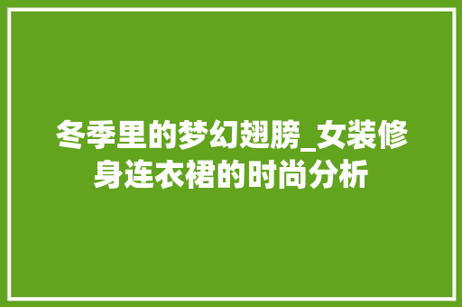 冬季里的梦幻翅膀_女装修身连衣裙的时尚分析