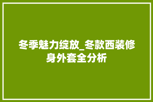 冬季魅力绽放_冬款西装修身外套全分析