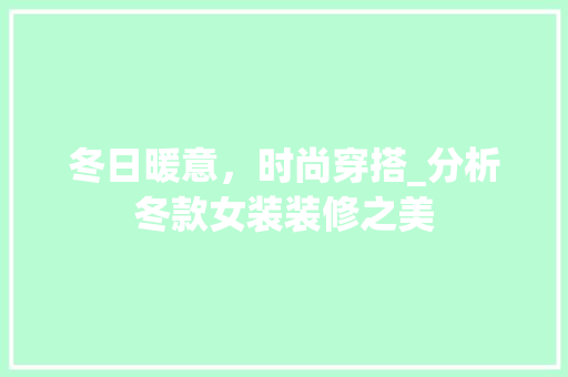 冬日暖意，时尚穿搭_分析冬款女装装修之美