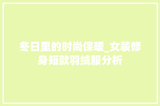 冬日里的时尚保暖_女装修身短款羽绒服分析