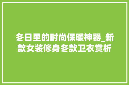 冬日里的时尚保暖神器_新款女装修身冬款卫衣赏析，冬季女式卫衣。