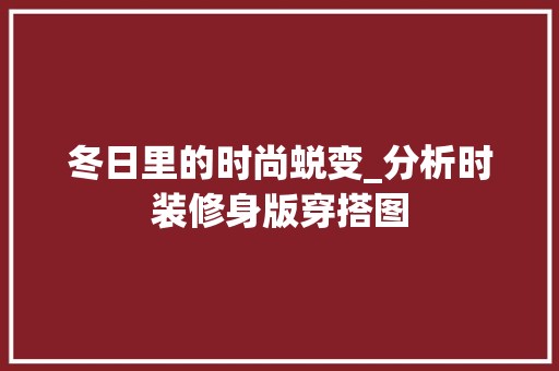 冬日里的时尚蜕变_分析时装修身版穿搭图