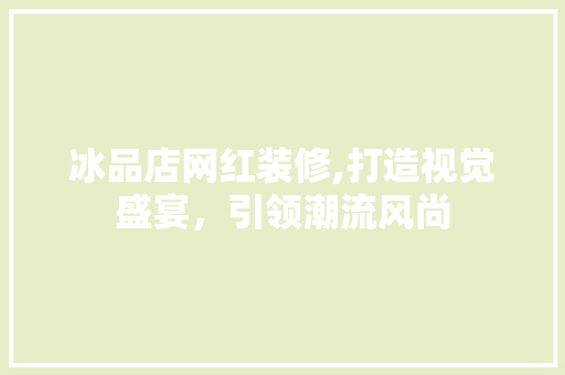 冰品店网红装修,打造视觉盛宴，引领潮流风尚