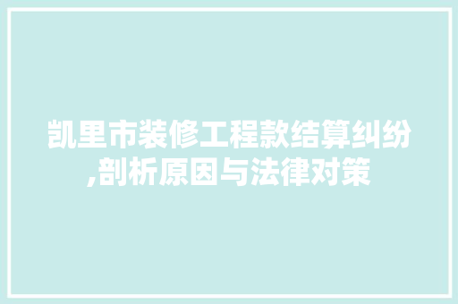 凯里市装修工程款结算纠纷,剖析原因与法律对策 凯里市装修工程款结算纠纷,剖析原因与法律对策 家居装饰