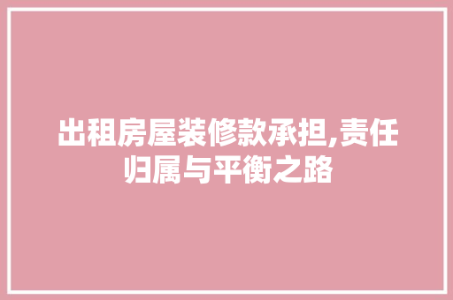 出租房屋装修款承担,责任归属与平衡之路
